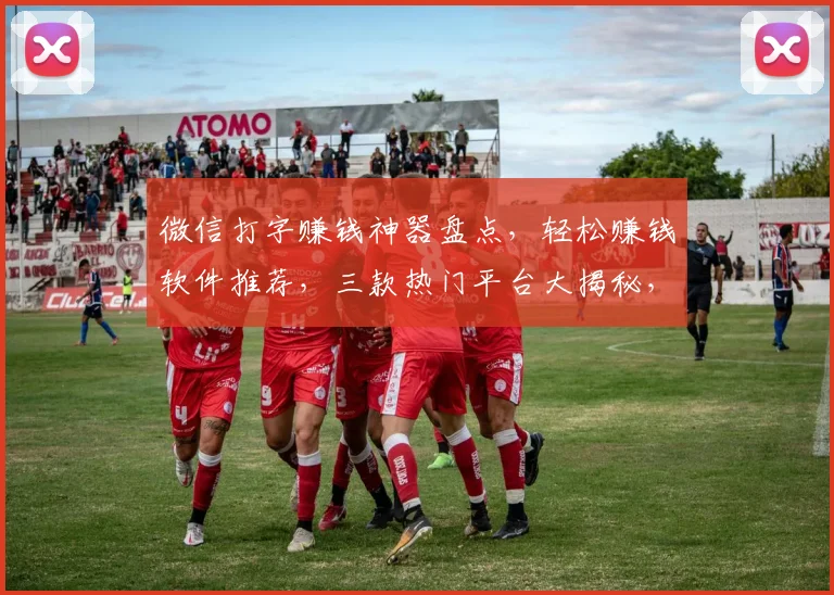 微信打字赚钱神器盘点，轻松赚钱软件推荐，三款热门平台大揭秘，不容错过