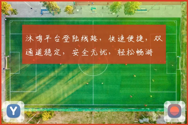 沐鸣平台登陆线路，快速便捷，双通道稳定，安全无忧，轻松畅游