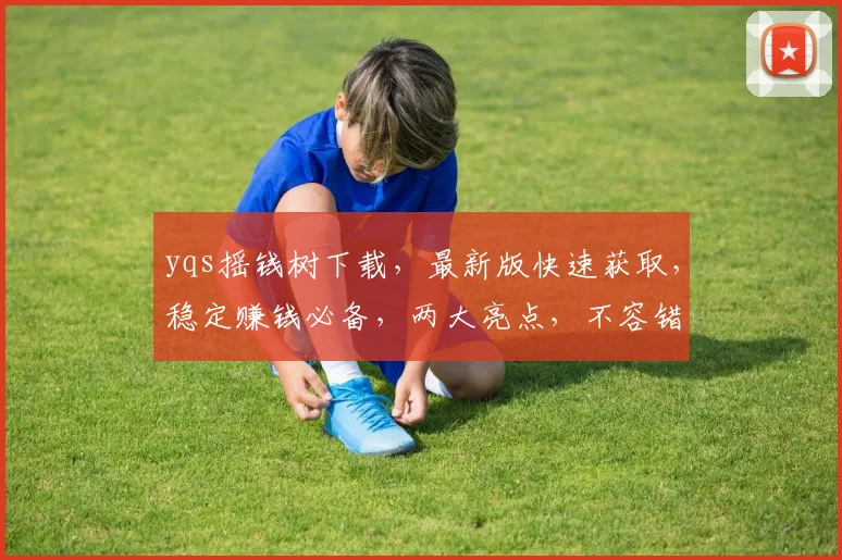 yqs摇钱树下载，最新版快速获取，稳定赚钱必备，两大亮点，不容错过