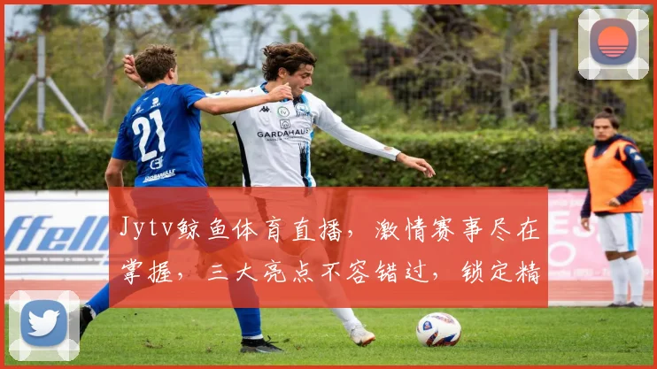 Jytv鲸鱼体育直播，激情赛事尽在掌握，三大亮点不容错过，锁定精彩瞬间