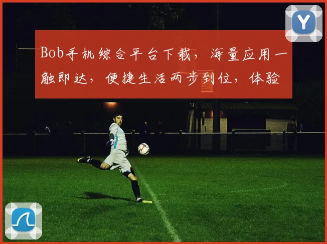 Bob手机综合平台下载，海量应用一触即达，便捷生活两步到位，体验升级不容错过