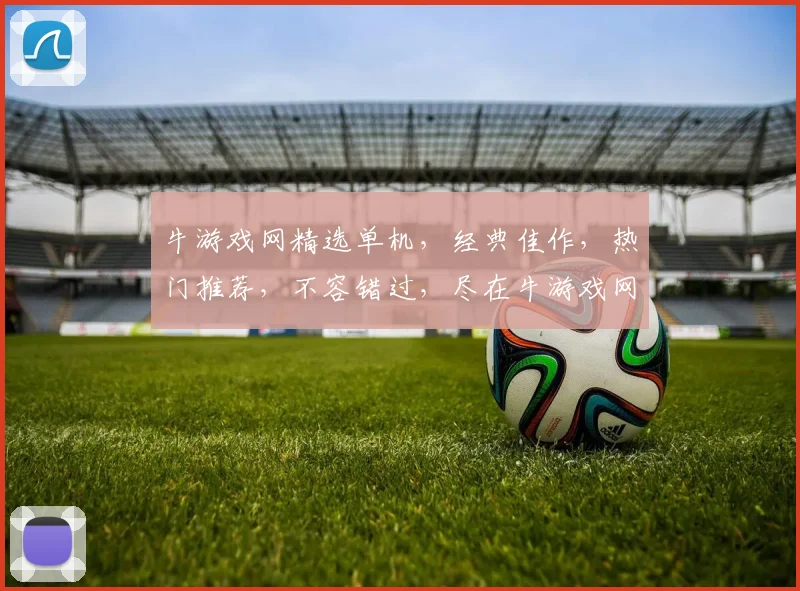 牛游戏网精选单机，经典佳作，热门推荐，不容错过，尽在牛游戏网